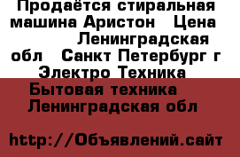 Продаётся стиральная машина Аристон › Цена ­ 4 200 - Ленинградская обл., Санкт-Петербург г. Электро-Техника » Бытовая техника   . Ленинградская обл.